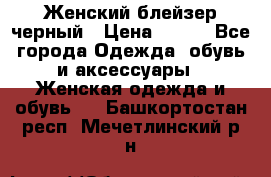 Женский блейзер черный › Цена ­ 700 - Все города Одежда, обувь и аксессуары » Женская одежда и обувь   . Башкортостан респ.,Мечетлинский р-н